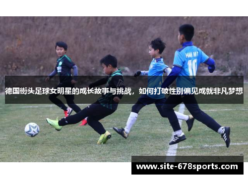 德国街头足球女明星的成长故事与挑战，如何打破性别偏见成就非凡梦想