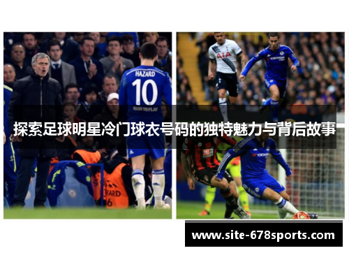 探索足球明星冷门球衣号码的独特魅力与背后故事 探索足球明星冷门球衣号码的独特魅力与背后故事