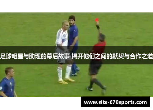足球明星与助理的幕后故事 揭开他们之间的默契与合作之道 足球明星与助理的幕后故事 揭开他们之间的默契与合作之道