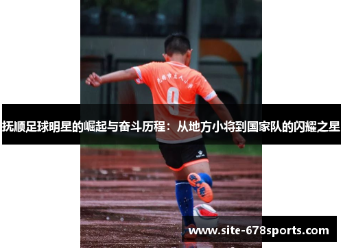 抚顺足球明星的崛起与奋斗历程：从地方小将到国家队的闪耀之星