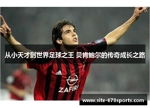 从小天才到世界足球之王 贝肯鲍尔的传奇成长之路 从小天才到世界足球之王 贝肯鲍尔的传奇成长之路