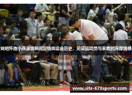 姚明怀抱小孩温情瞬间定格奥运会历史,见证运动员与家庭的深厚情感 姚明怀抱小孩温情瞬间定格奥运会历史,见证运动员与家庭的深厚情感