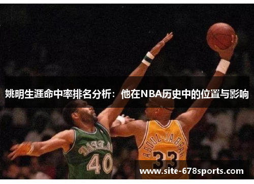 姚明生涯命中率排名分析:他在NBA历史中的位置与影响 姚明生涯命中率排名分析:他在NBA历史中的位置与影响