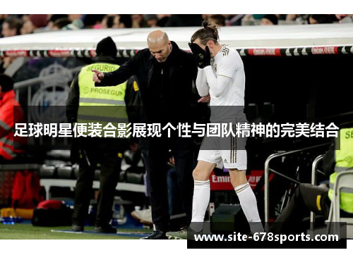 足球明星便装合影展现个性与团队精神的完美结合 足球明星便装合影展现个性与团队精神的完美结合
