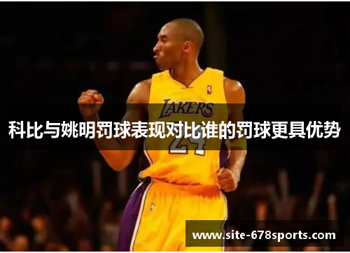 科比与姚明罚球表现对比谁的罚球更具优势 科比与姚明罚球表现对比谁的罚球更具优势