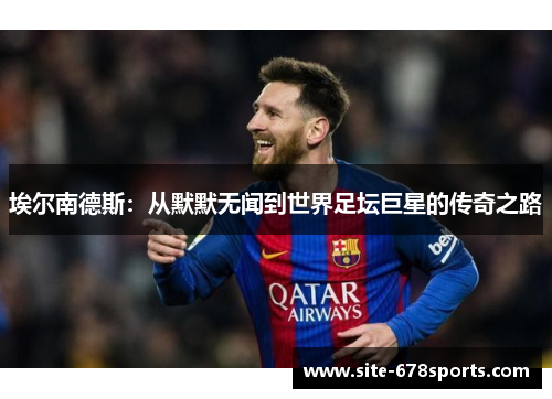 埃尔南德斯:从默默无闻到世界足坛巨星的传奇之路 埃尔南德斯:从默默无闻到世界足坛巨星的传奇之路