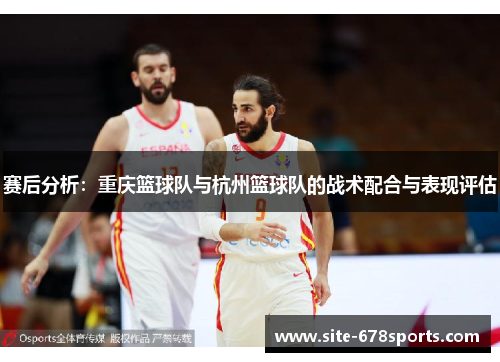 赛后分析：重庆篮球队与杭州篮球队的战术配合与表现评估