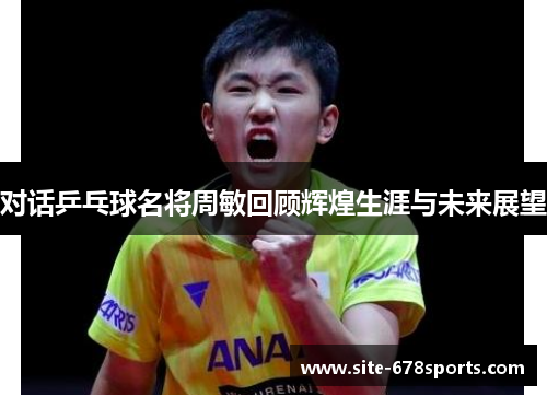 对话乒乓球名将周敏回顾辉煌生涯与未来展望