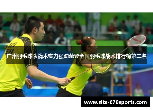 广州羽毛球队战术实力强劲荣登全国羽毛球战术排行榜第二名
