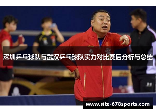 深圳乒乓球队与武汉乒乓球队实力对比赛后分析与总结