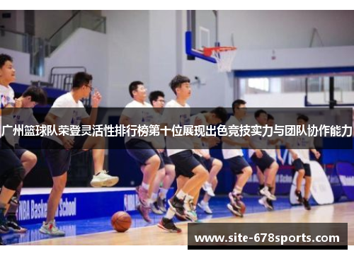 广州篮球队荣登灵活性排行榜第十位展现出色竞技实力与团队协作能力