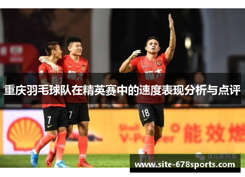 重庆羽毛球队在精英赛中的速度表现分析与点评