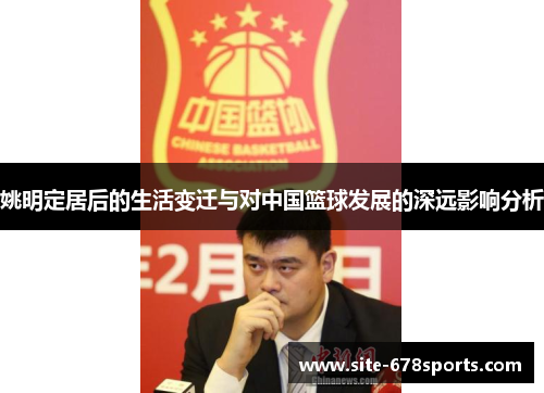 姚明定居后的生活变迁与对中国篮球发展的深远影响分析