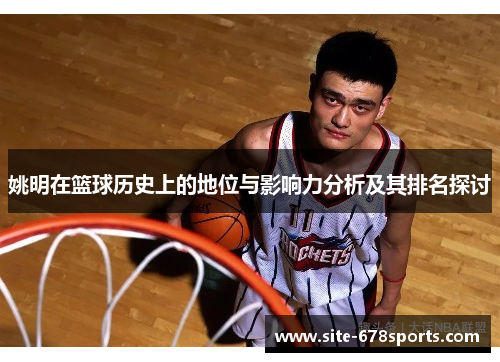 姚明在篮球历史上的地位与影响力分析及其排名探讨