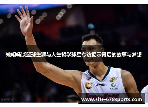 姚明畅谈篮球生涯与人生哲学球星专访揭示背后的故事与梦想
