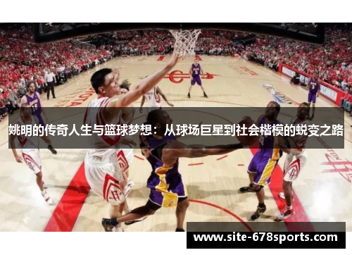 姚明的传奇人生与篮球梦想：从球场巨星到社会楷模的蜕变之路