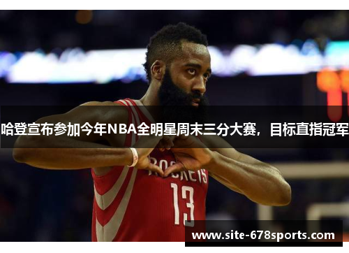 哈登宣布参加今年NBA全明星周末三分大赛，目标直指冠军