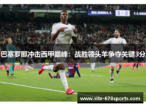 巴塞罗那冲击西甲巅峰：战胜领头羊争夺关键3分