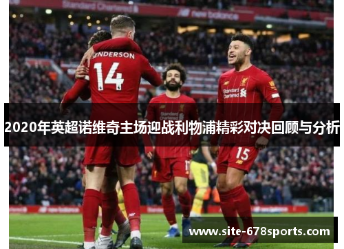 2020年英超诺维奇主场迎战利物浦精彩对决回顾与分析