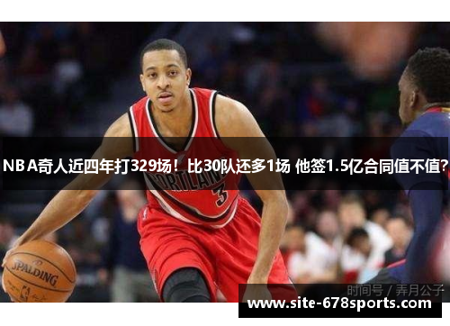 NBA奇人近四年打329场!比30队还多1场 他签1.5亿合同值不值? NBA奇人近四年打329场!比30队还多1场 他签1.5亿合同值不值?