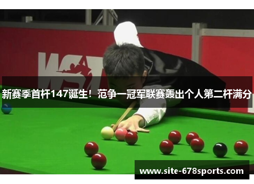 新赛季首杆147诞生！范争一冠军联赛轰出个人第二杆满分