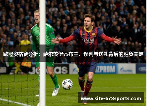 欧冠资格赛分析:萨尔茨堡vs布兰,误判与送礼背后的胜负关键 欧冠资格赛分析:萨尔茨堡vs布兰,误判与送礼背后的胜负关键