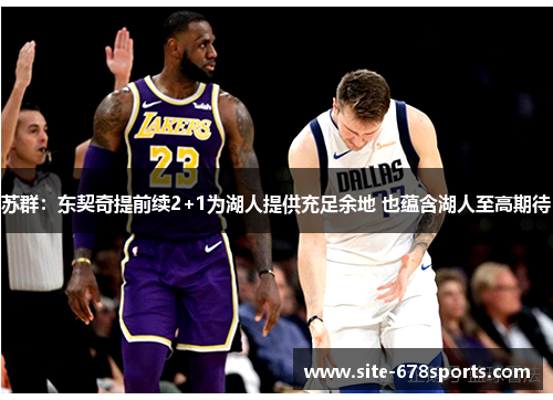 苏群：东契奇提前续2+1为湖人提供充足余地 也蕴含湖人至高期待