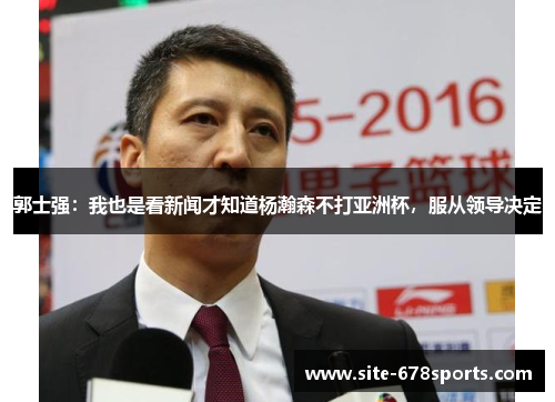 郭士强:我也是看新闻才知道杨瀚森不打亚洲杯,服从领导决定 郭士强:我也是看新闻才知道杨瀚森不打亚洲杯,服从领导决定