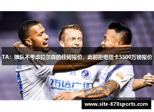 TA:狼队不考虑拉尔森的任何报价,此前拒绝纽卡5500万镑报价 TA:狼队不考虑拉尔森的任何报价,此前拒绝纽卡5500万镑报价