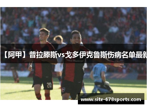 【阿甲】普拉滕斯vs戈多伊克鲁斯伤病名单最新